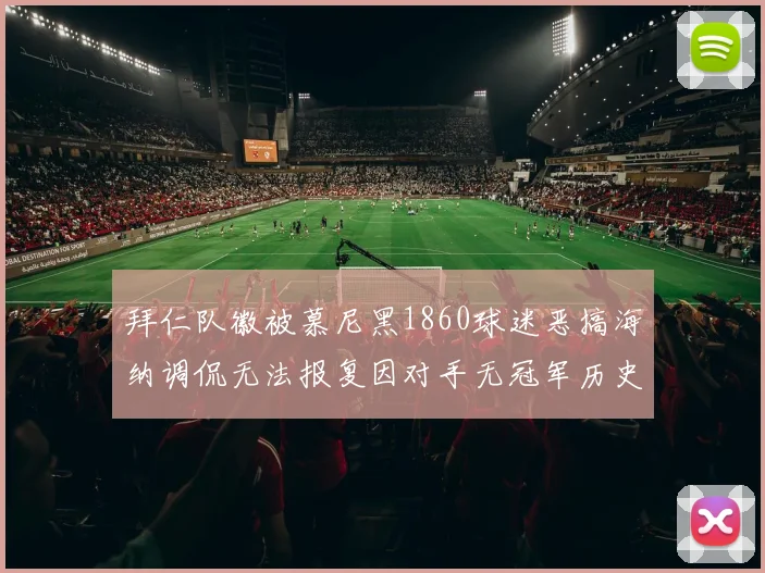 拜仁队徽被慕尼黑1860球迷恶搞海纳调侃无法报复因对手无冠军历史