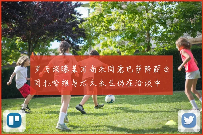 罗马诺曝莱万尚未同意巴萨降薪合同扎哈维与尤文米兰仍在洽谈中