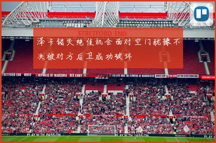 泽卡错失绝佳机会面对空门犹豫不决被对方后卫成功破坏