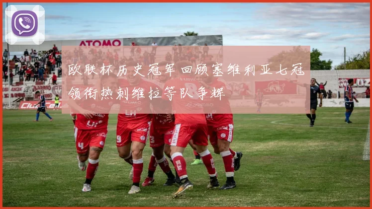 欧联杯历史冠军回顾塞维利亚七冠领衔热刺维拉等队争辉