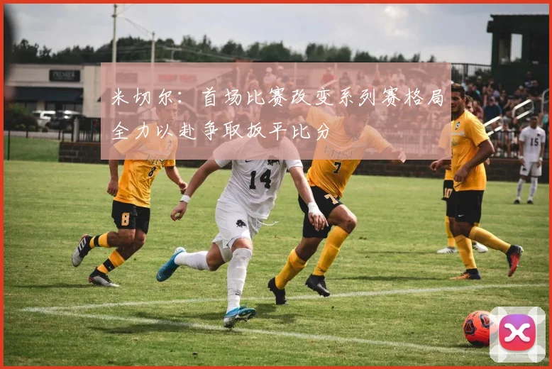 米切尔：首场比赛改变系列赛格局全力以赴争取扳平比分